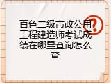 百色二级市政公用工程建造师考试成绩在哪里查询怎么查