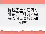 阿拉善土木建筑专业监理工程师考完多久可以查成绩如何查