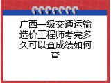 广西一级交通运输造价工程师考完多久可以查成绩如何查