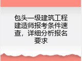 包头一级建筑工程建造师报考条件速查，详细分析报名要求