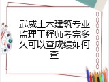 武威土木建筑专业监理工程师考完多久可以查成绩如何查