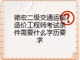 德宏二级交通运输造价工程师考试条件需要什么学历要求