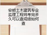 安顺土木建筑专业监理工程师考完多久可以查成绩如何查