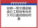 安顺一级交通运输造价工程师考完多久可以查成绩如何查
