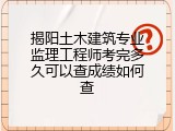 揭阳土木建筑专业监理工程师考完多久可以查成绩如何查