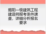 揭阳一级建筑工程建造师报考条件速查，详细分析报名要求