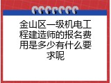 金山区一级机电工程建造师的报名费用是多少有什么要求呢