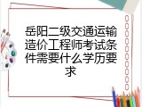 岳阳二级交通运输造价工程师考试条件需要什么学历要求