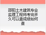 邵阳土木建筑专业监理工程师考完多久可以查成绩如何查