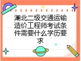 湖北二级交通运输造价工程师考试条件需要什么学历要求
