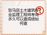 驻马店土木建筑专业监理工程师考完多久可以查成绩如何查