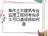 焦作土木建筑专业监理工程师考完多久可以查成绩如何查