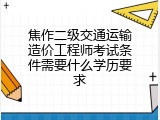 焦作二级交通运输造价工程师考试条件需要什么学历要求