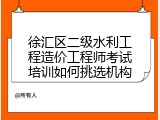 徐汇区二级水利工程造价工程师考试培训如何挑选机构