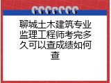 聊城土木建筑专业监理工程师考完多久可以查成绩如何查