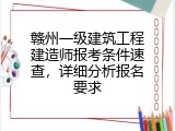 赣州一级建筑工程建造师报考条件速查，详细分析报名要求