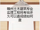 赣州土木建筑专业监理工程师考完多久可以查成绩如何查