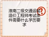 淮南二级交通运输造价工程师考试条件需要什么学历要求