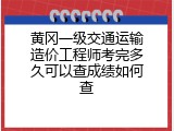 黄冈一级交通运输造价工程师考完多久可以查成绩如何查