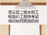密云区二级水利工程造价工程师考试培训如何挑选机构