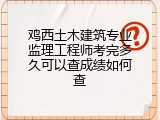 鸡西土木建筑专业监理工程师考完多久可以查成绩如何查