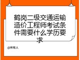 鹤岗二级交通运输造价工程师考试条件需要什么学历要求