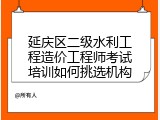 延庆区二级水利工程造价工程师考试培训如何挑选机构