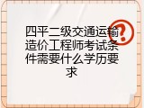 四平二级交通运输造价工程师考试条件需要什么学历要求