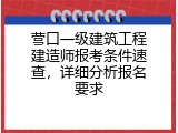 营口一级建筑工程建造师报考条件速查，详细分析报名要求