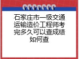 石家庄市一级交通运输造价工程师考完多久可以查成绩如何查