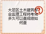 大足区土木建筑专业监理工程师考完多久可以查成绩如何查