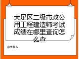 大足区二级市政公用工程建造师考试成绩在哪里查询怎么查