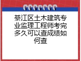 綦江区土木建筑专业监理工程师考完多久可以查成绩如何查