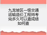 九龙坡区一级交通运输造价工程师考完多久可以查成绩如何查