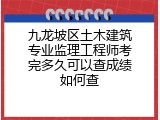 九龙坡区土木建筑专业监理工程师考完多久可以查成绩如何查