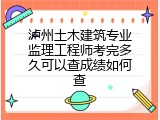 泸州土木建筑专业监理工程师考完多久可以查成绩如何查