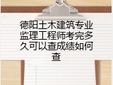 德阳土木建筑专业监理工程师考完多久可以查成绩如何查