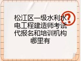 松江区一级水利水电工程建造师考试代报名和培训机构哪里有