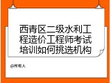 西青区二级水利工程造价工程师考试培训如何挑选机构