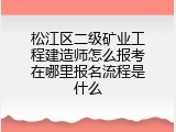 松江区二级矿业工程建造师怎么报考在哪里报名流程是什么