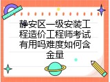 静安区一级安装工程造价工程师考试有用吗难度如何含金量