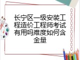 长宁区一级安装工程造价工程师考试有用吗难度如何含金量