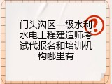 门头沟区一级水利水电工程建造师考试代报名和培训机构哪里有