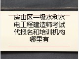 房山区一级水利水电工程建造师考试代报名和培训机构哪里有