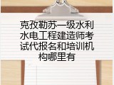 克孜勒苏一级水利水电工程建造师考试代报名和培训机构哪里有