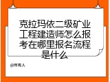 克拉玛依二级矿业工程建造师怎么报考在哪里报名流程是什么