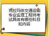克拉玛依交通运输专业监理工程师考试具体有哪些科目和内容