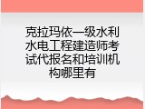 克拉玛依一级水利水电工程建造师考试代报名和培训机构哪里有