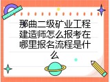 那曲二级矿业工程建造师怎么报考在哪里报名流程是什么
