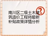 南川区二级土木建筑造价工程师最新补贴政策详情分析
